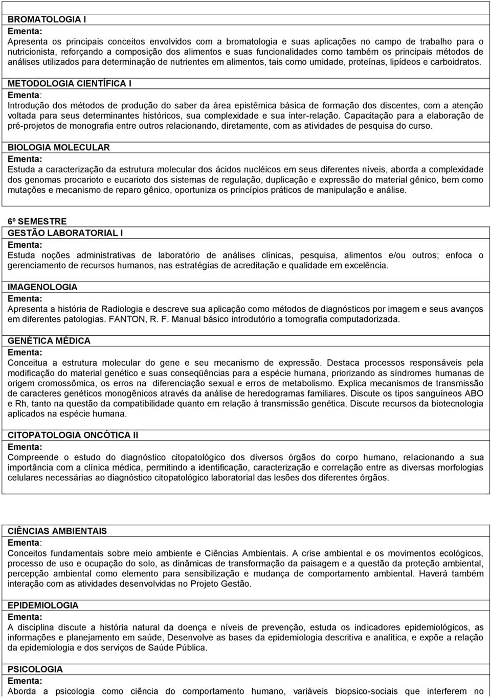 METODOLOGIA CIENTÍFICA I Introdução dos métodos de produção do saber da área epistêmica básica de formação dos discentes, com a atenção voltada para seus determinantes históricos, sua complexidade e