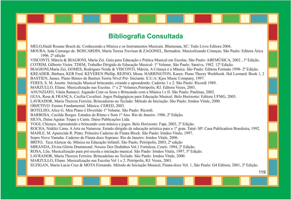 Guia para Educação e Prática Musical em Escolas. São Paulo: ABEMÚSICA, 2002, 1ª Edição. COTRIM, Gilberto Vieira. TDEM, Trabalho Dirigido de Educação Musical- 1º Volume. São Paulo: Saraiva, 1982.