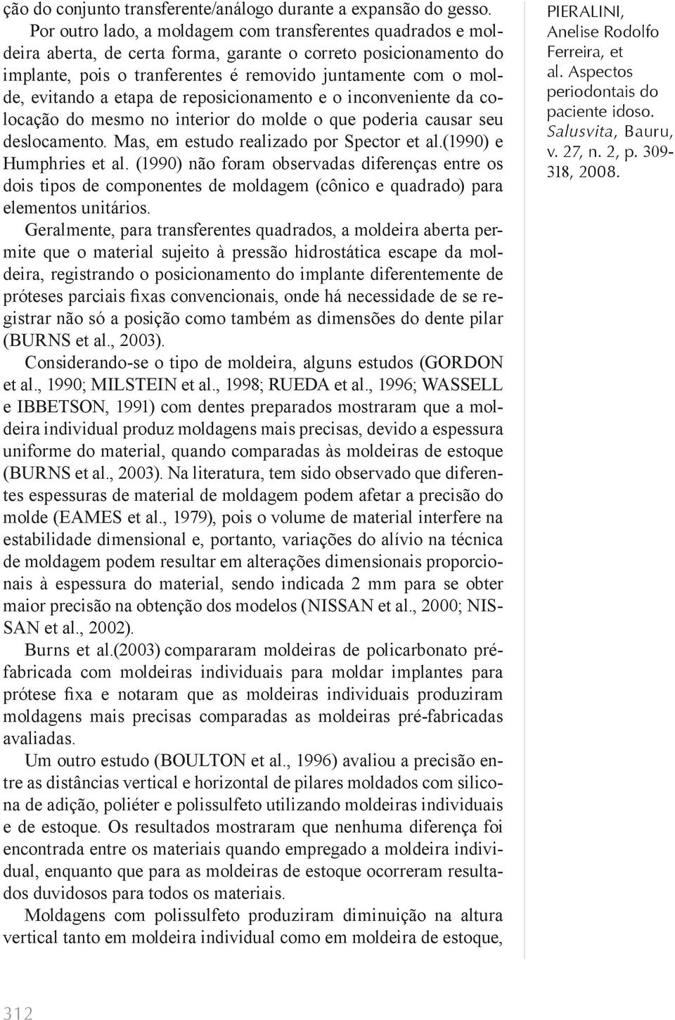 a etapa de reposicionamento e o inconveniente da colocação do mesmo no interior do molde o que poderia causar seu deslocamento. Mas, em estudo realizado por Spector et al.(1990) e Humphries et al.