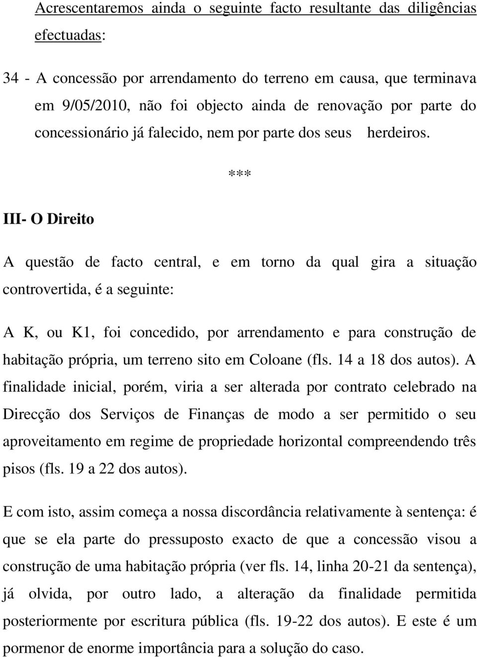 *** III- O Direito A questão de facto central, e em torno da qual gira a situação controvertida, é a seguinte: A K, ou K1, foi concedido, por arrendamento e para construção de habitação própria, um