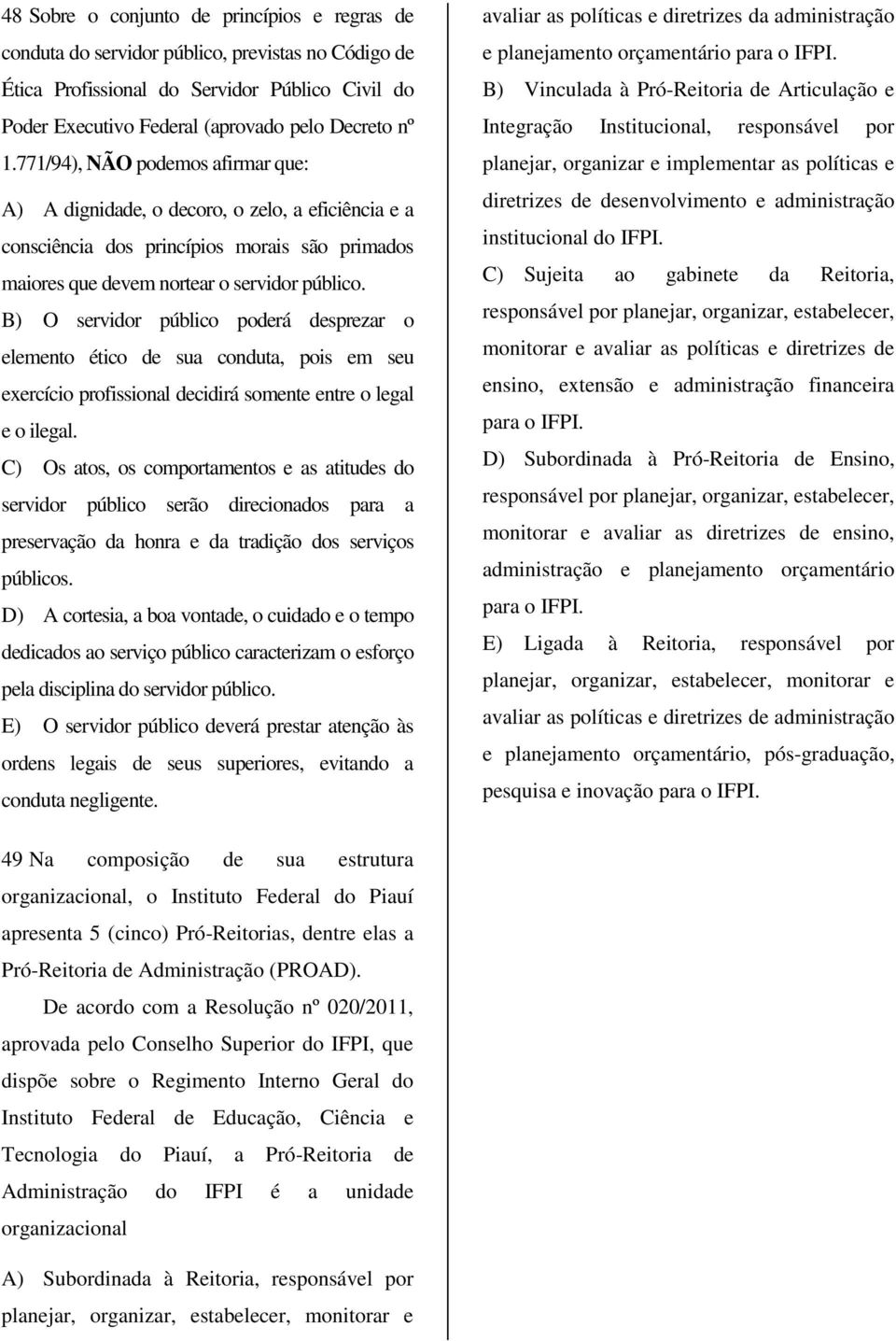 B) O servidor público poderá desprezar o elemento ético de sua conduta, pois em seu exercício profissional decidirá somente entre o legal e o ilegal.