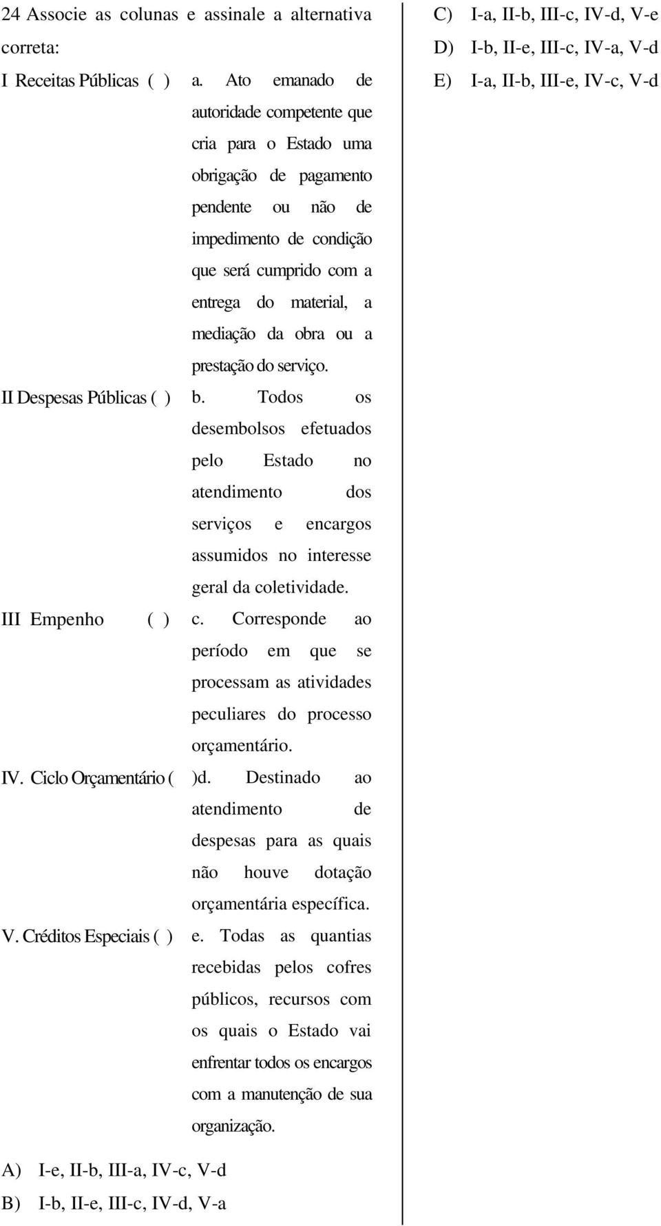 prestação do serviço. II Despesas Públicas ( ) b. Todos os desembolsos efetuados pelo Estado no atendimento dos serviços e encargos assumidos no interesse geral da coletividade. III Empenho ( ) c.