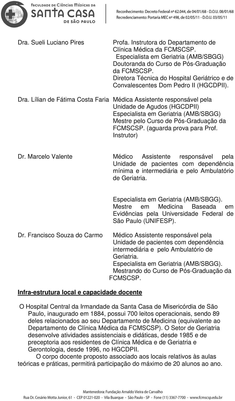 Lílian d Fátima Costa Faria Médica Assistnt rsponsávl pla Unidad d Agudos (HGCDPII) Espcialista m Griatria (AMB/SBGG) Mstr plo Curso d Pós-Graduação da FCMSCSP. (aguarda prova para Prof.