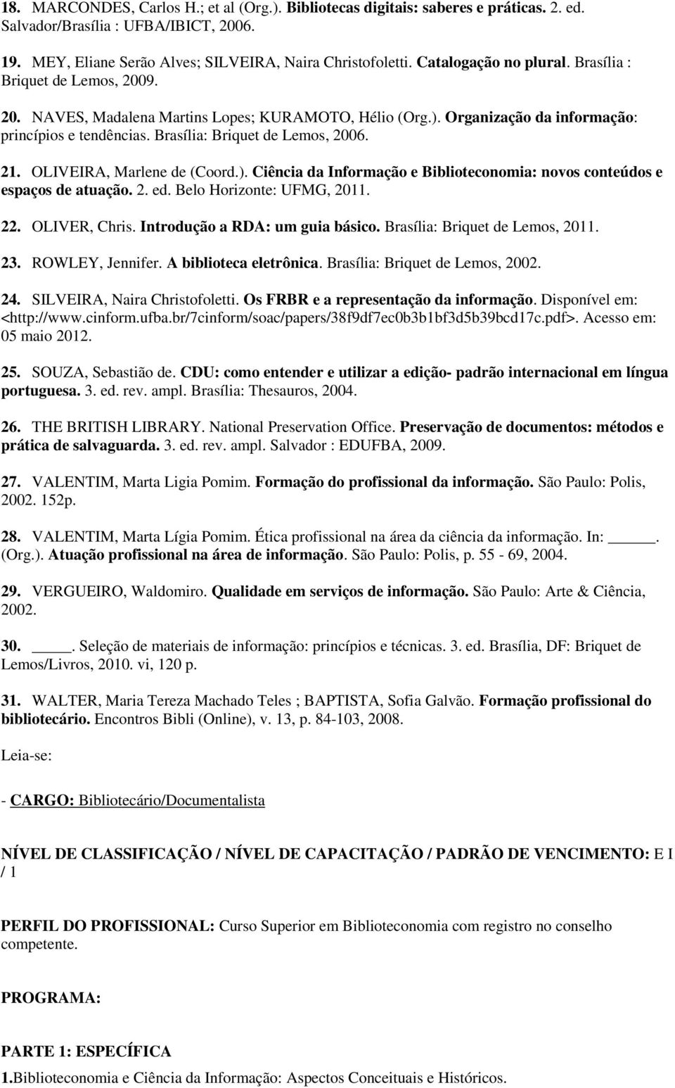 Brasília: Briquet de Lemos, 2006. 21. OLIVEIRA, Marlene de (Coord.). Ciência da Informação e Biblioteconomia: novos conteúdos e espaços de atuação. 2. ed. Belo Horizonte: UFMG, 2011. 22.