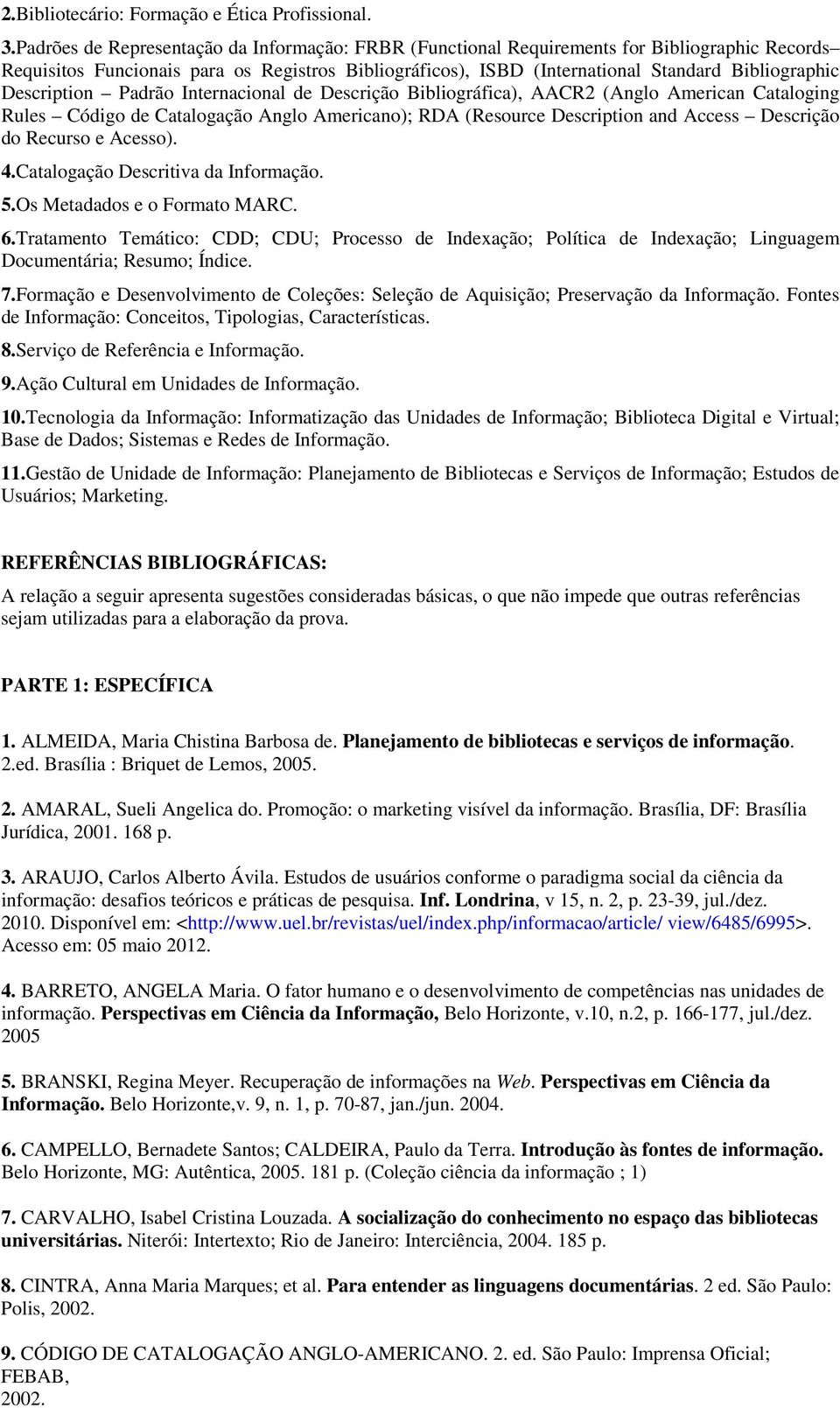 Description Padrão Internacional de Descrição Bibliográfica), AACR2 (Anglo American Cataloging Rules Código de Catalogação Anglo Americano); RDA (Resource Description and Access Descrição do Recurso