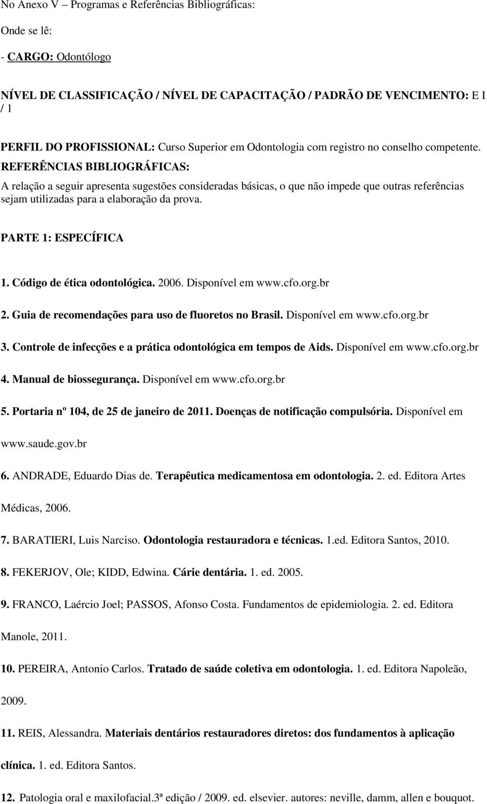 Controle de infecções e a prática odontológica em tempos de Aids. Disponível em www.cfo.org.br 4. Manual de biossegurança. Disponível em www.cfo.org.br 5. Portaria nº 104, de 25 de janeiro de 2011.