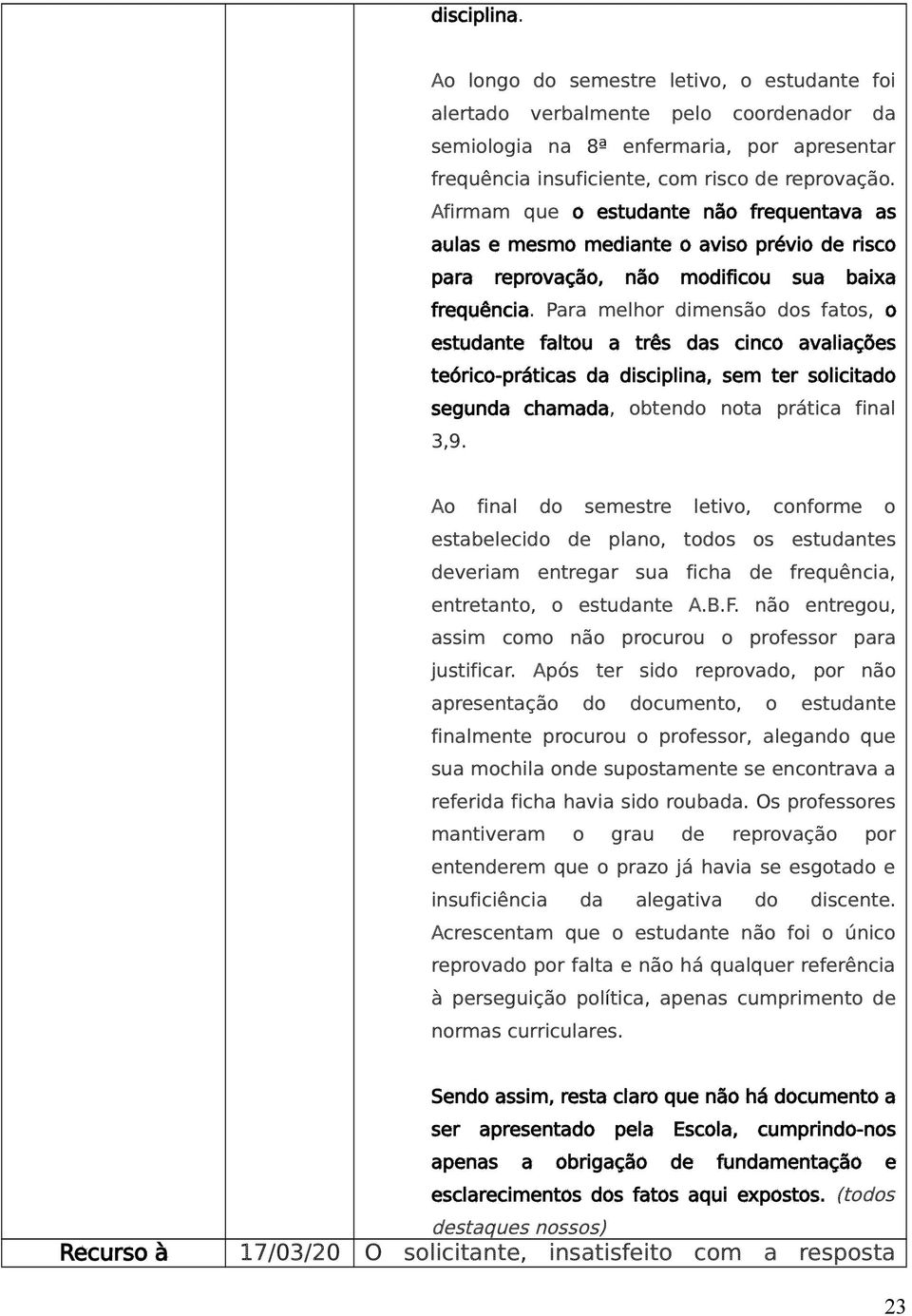 Para melhor dimensão dos fatos, o estudante faltou a três das cinco avaliações teórico-práticas da disciplina, sem ter solicitado segunda chamada, obtendo nota prática final 3,9.