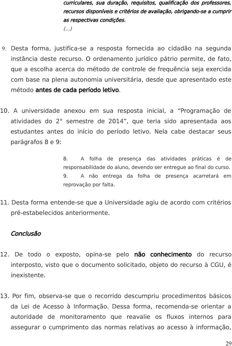 O ordenamento jurídico pátrio permite, de fato, que a escolha acerca do método de controle de frequência seja exercida com base na plena autonomia universitária, desde que apresentado este método