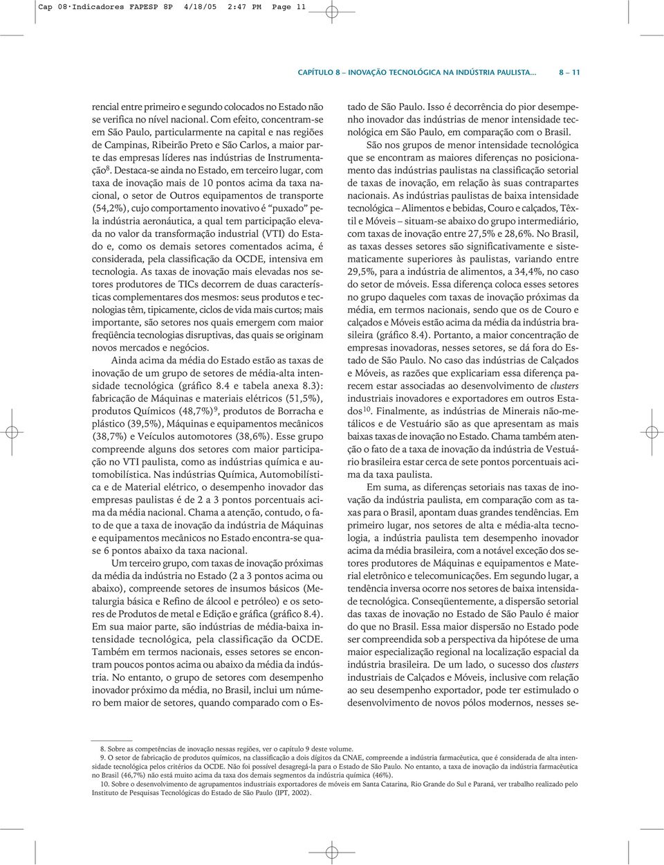 Destaca-se ainda no Estado, em terceiro lugar, com taxa de inovação mais de 10 pontos acima da taxa nacional, o setor de Outros equipamentos de transporte (54,2%), cujo comportamento inovativo é