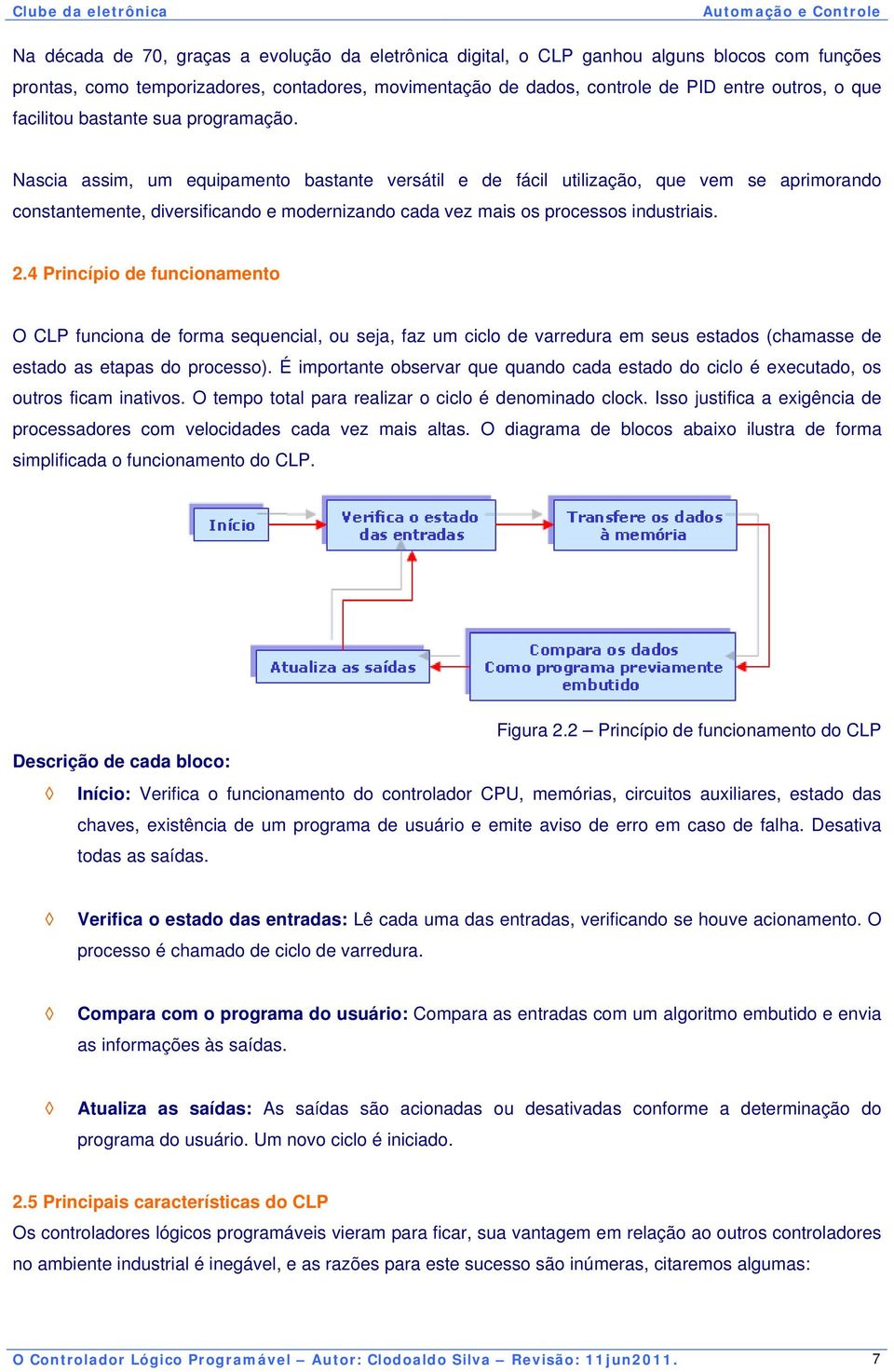 Nascia assim, um equipamento bastante versátil e de fácil utilização, que vem se aprimorando constantemente, diversificando e modernizando cada vez mais os processos industriais. 2.