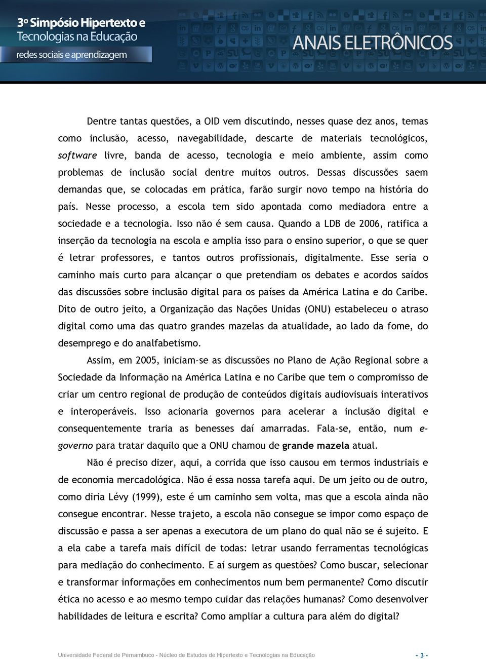 Nesse processo, a escola tem sido apontada como mediadora entre a sociedade e a tecnologia. Isso não é sem causa.