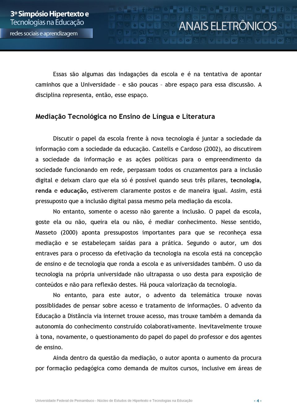 Castells e Cardoso (2002), ao discutirem a sociedade da informação e as ações políticas para o empreendimento da sociedade funcionando em rede, perpassam todos os cruzamentos para a inclusão digital