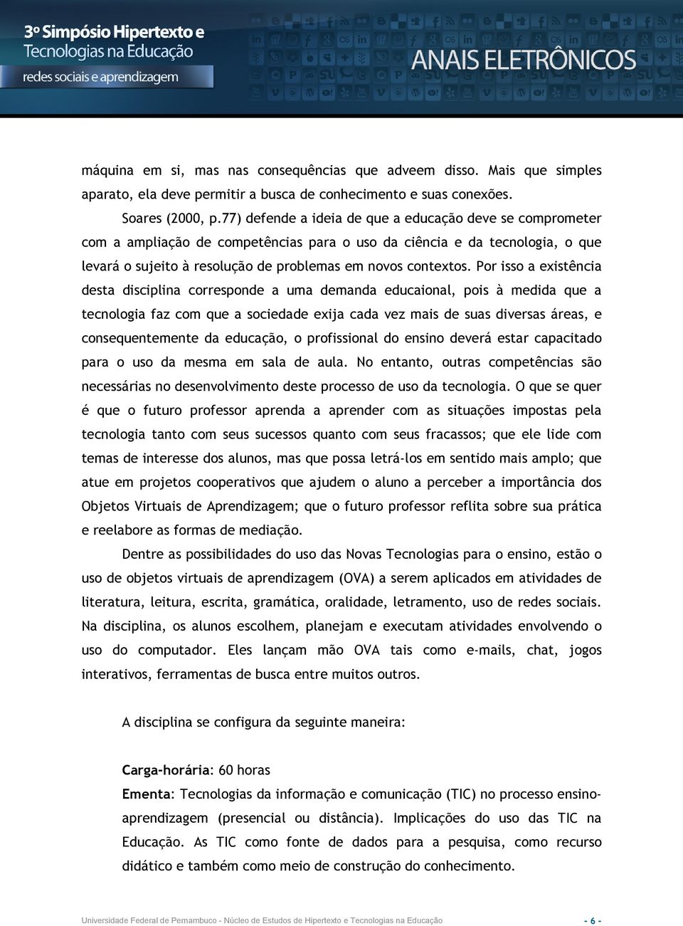 Por isso a existência desta disciplina corresponde a uma demanda educaional, pois à medida que a tecnologia faz com que a sociedade exija cada vez mais de suas diversas áreas, e consequentemente da