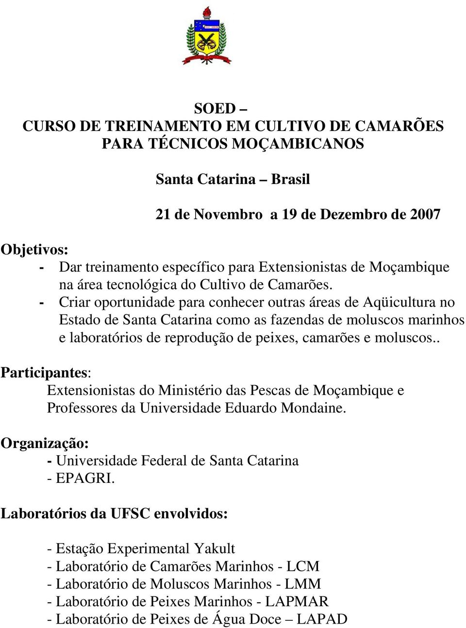 - Criar oportunidade para conhecer outras áreas de Aqüicultura no Estado de Santa Catarina como as fazendas de moluscos marinhos e laboratórios de reprodução de peixes, camarões e moluscos.