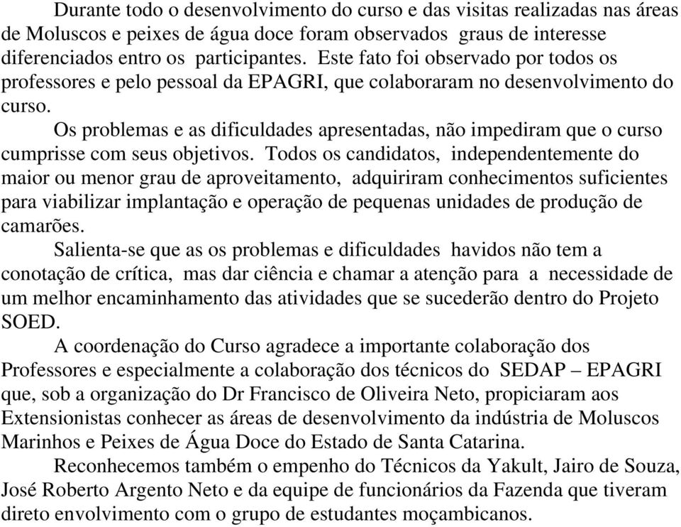 Os problemas e as dificuldades apresentadas, não impediram que o curso cumprisse com seus objetivos.