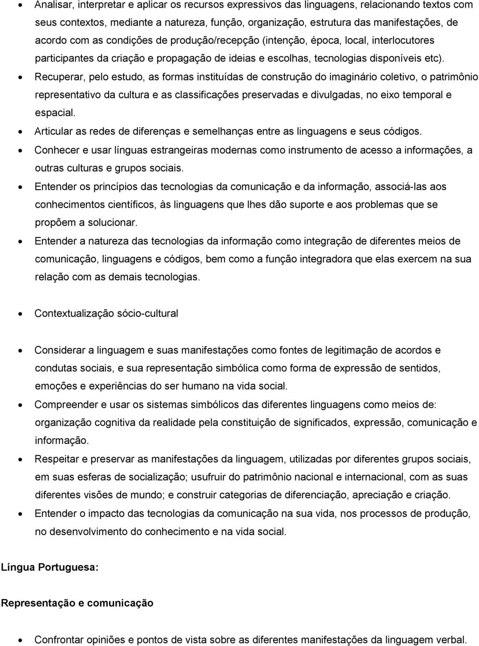 Recuperar, pelo estudo, as formas instituídas de construção do imaginário coletivo, o patrimônio representativo da cultura e as classificações preservadas e divulgadas, no eixo temporal e espacial.