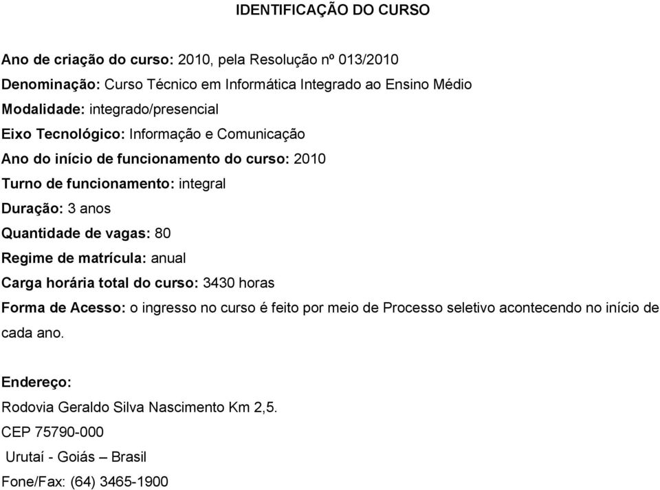 Duração: 3 anos Quantidade de vagas: 80 Regime de matrícula: anual Carga horária total do curso: 3430 horas Forma de Acesso: o ingresso no curso é feito por