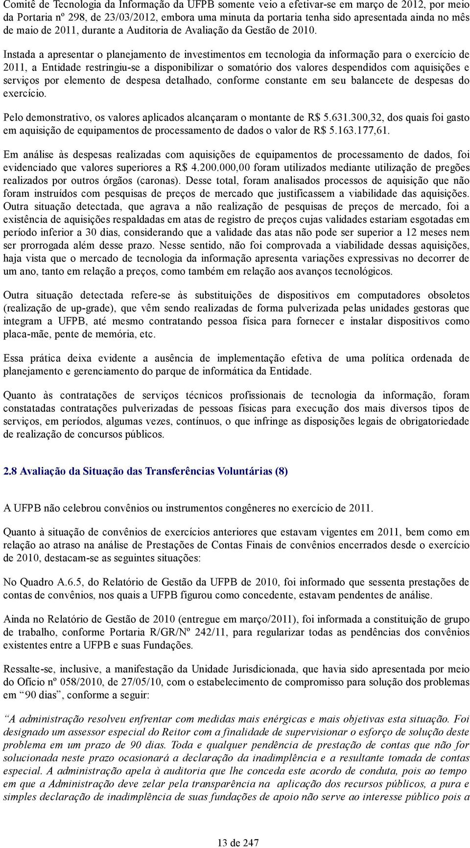 Instada a apresentar o planejamento de investimentos em tecnologia da informação para o exercício de 2011, a Entidade restringiu-se a disponibilizar o somatório dos valores despendidos com aquisições