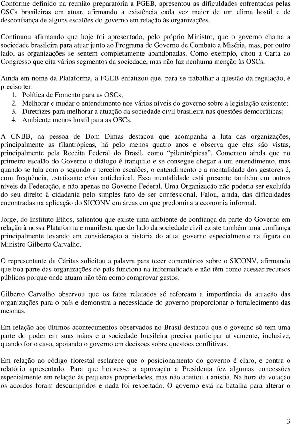 Continuou afirmando que hoje foi apresentado, pelo próprio Ministro, que o governo chama a sociedade brasileira para atuar junto ao Programa de Governo de Combate a Miséria, mas, por outro lado, as