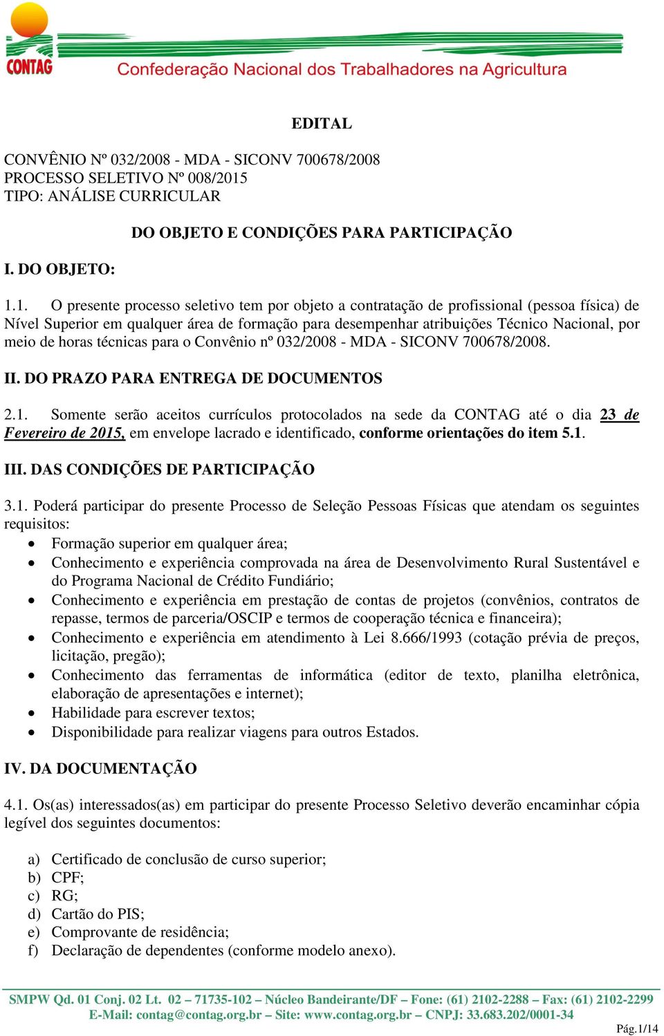 1. O presente processo seletivo tem por objeto a contratação de profissional (pessoa física) de Nível Superior em qualquer área de formação para desempenhar atribuições Técnico Nacional, por meio de