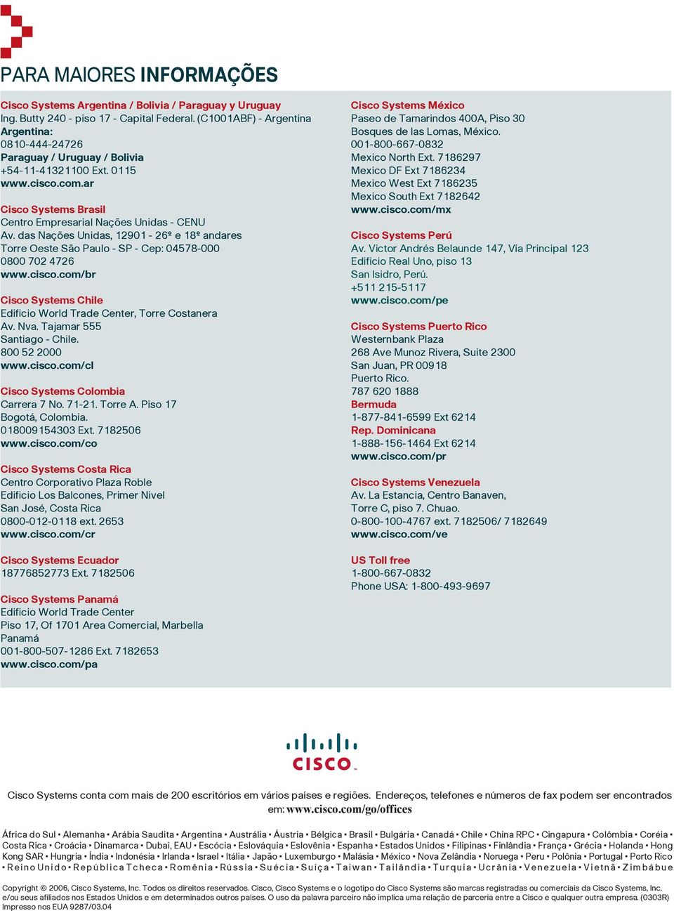 das Nações Unidas, 12901-26º e 18º andares Torre Oeste São Paulo - SP - Cep: 04578-000 0800 702 4726 www.cisco.com/br Cisco Systems Chile Edificio World Trade Center, Torre Costanera Av. Nva.