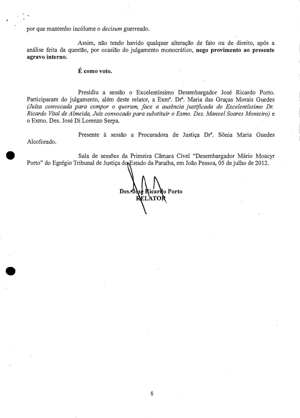 Presidiu a sessão o Excelentíssimo Desembargador José Ricardo Porto. Participaram do julgamento, além deste relator, a Exma. Dra.