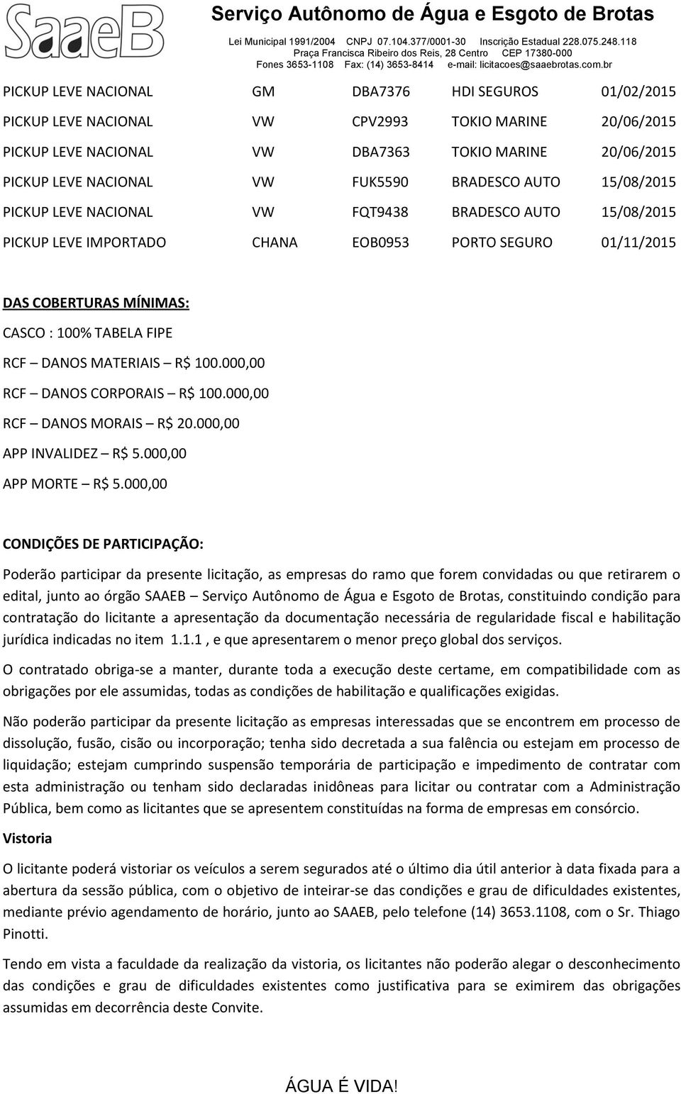 DANOS MATERIAIS R$ 100.000,00 RCF DANOS CORPORAIS R$ 100.000,00 RCF DANOS MORAIS R$ 20.000,00 APP INVALIDEZ R$ 5.000,00 APP MORTE R$ 5.