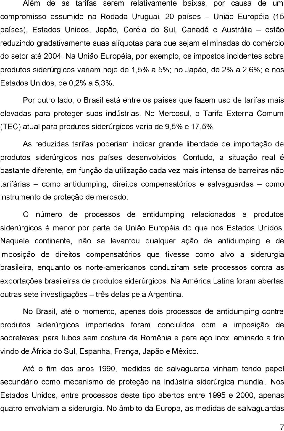 Na União Européia, por exemplo, os impostos incidentes sobre produtos siderúrgicos variam hoje de 1,5% a 5%; no Japão, de 2% a 2,6%; e nos Estados Unidos, de 0,2% a 5,3%.