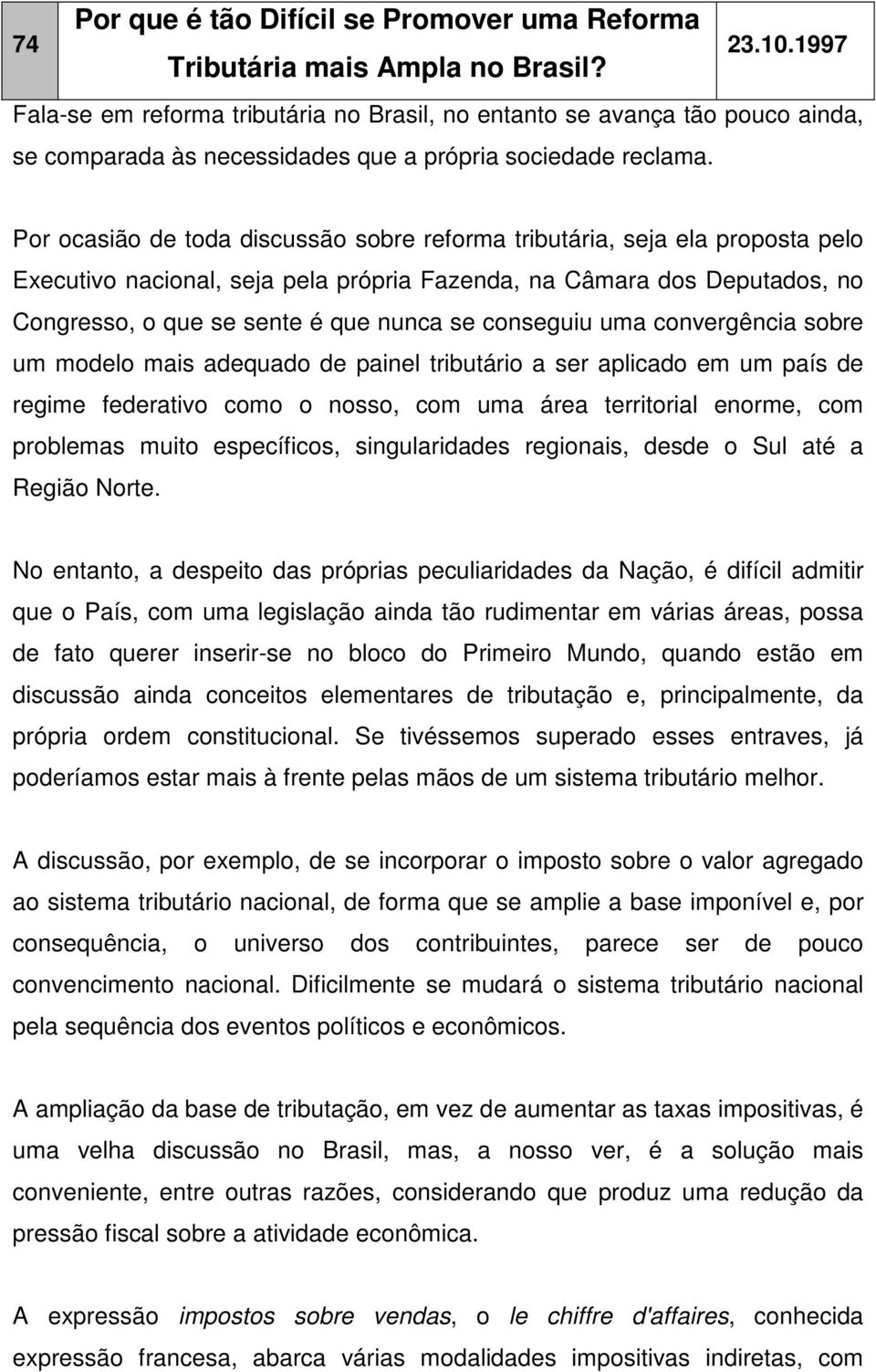 Por ocasião de toda discussão sobre reforma tributária, seja ela proposta pelo Executivo nacional, seja pela própria Fazenda, na Câmara dos Deputados, no Congresso, o que se sente é que nunca se