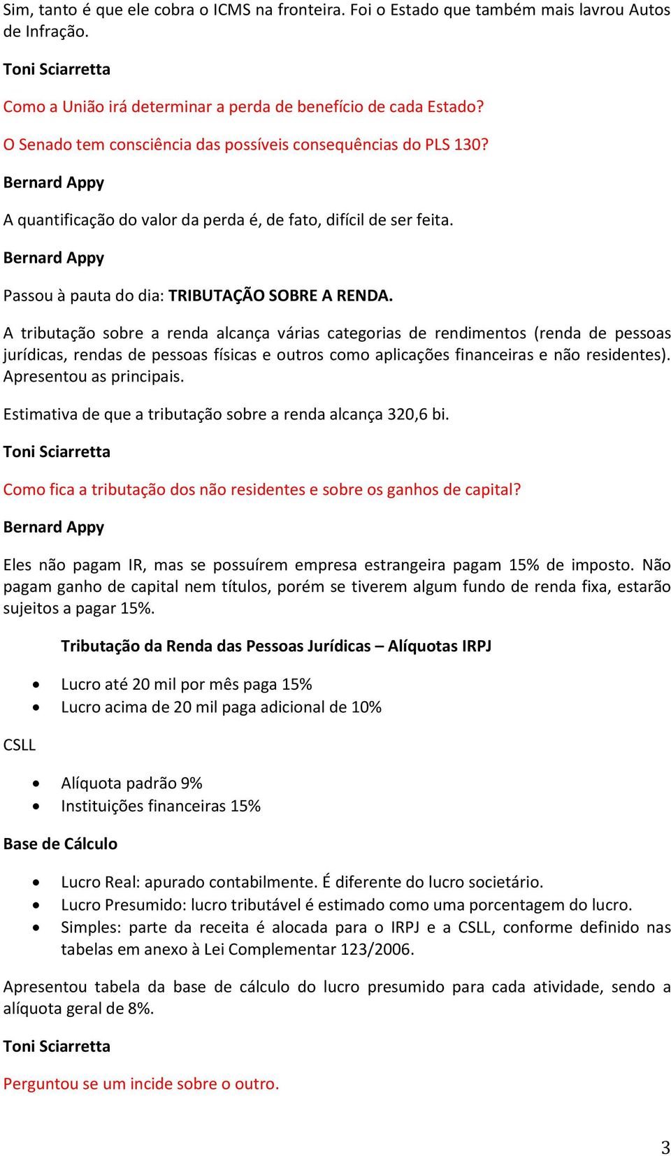 A tributação sobre a renda alcança várias categorias de rendimentos (renda de pessoas jurídicas, rendas de pessoas físicas e outros como aplicações financeiras e não residentes).