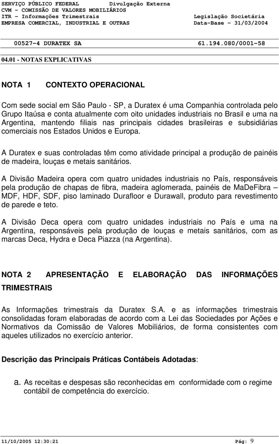 A Duratex e suas controladas têm como atividade principal a produção de painéis de madeira, louças e metais sanitários.