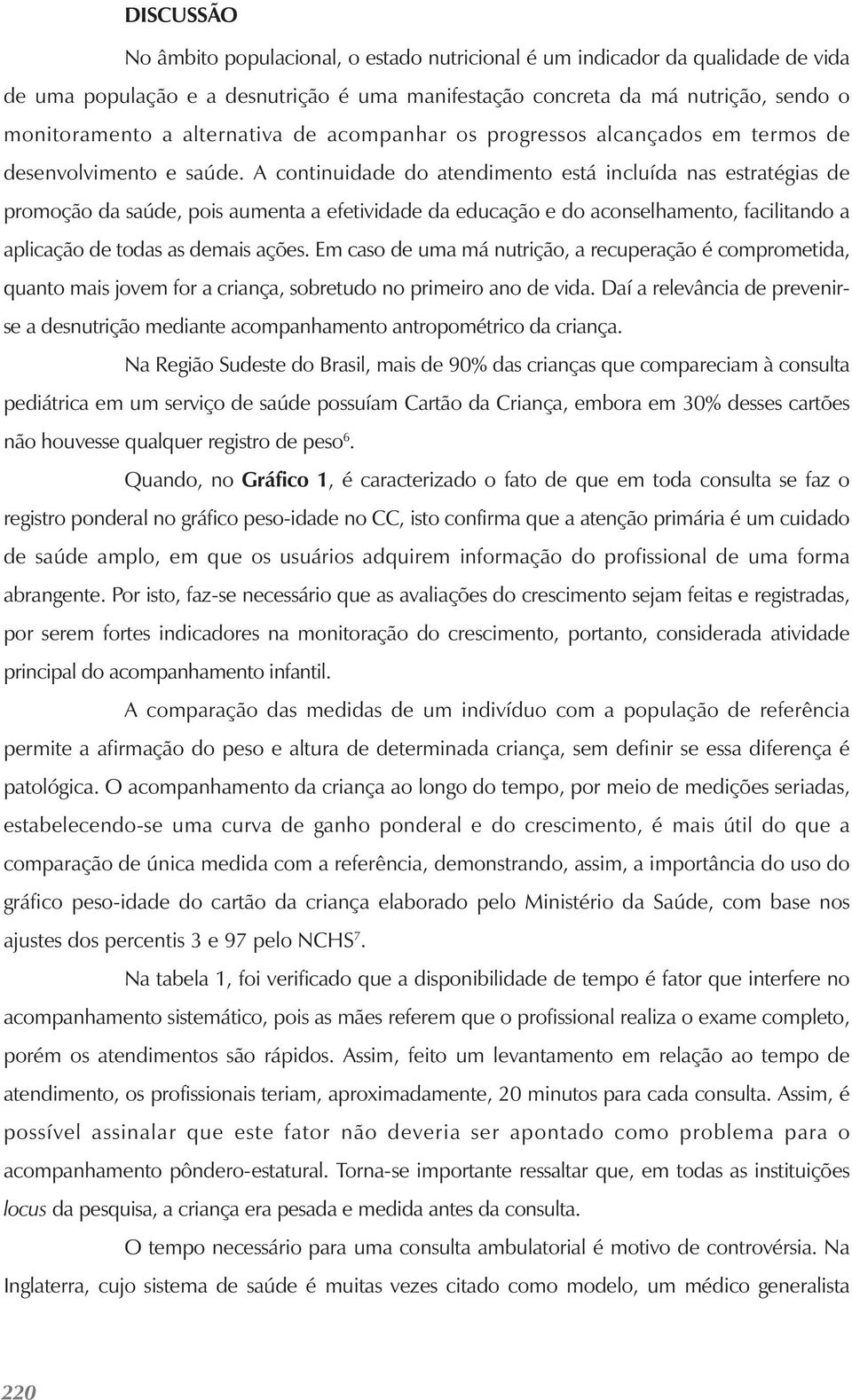 A continuidade do atendimento está incluída nas estratégias de promoção da saúde, pois aumenta a efetividade da educação e do aconselhamento, facilitando a aplicação de todas as demais ações.