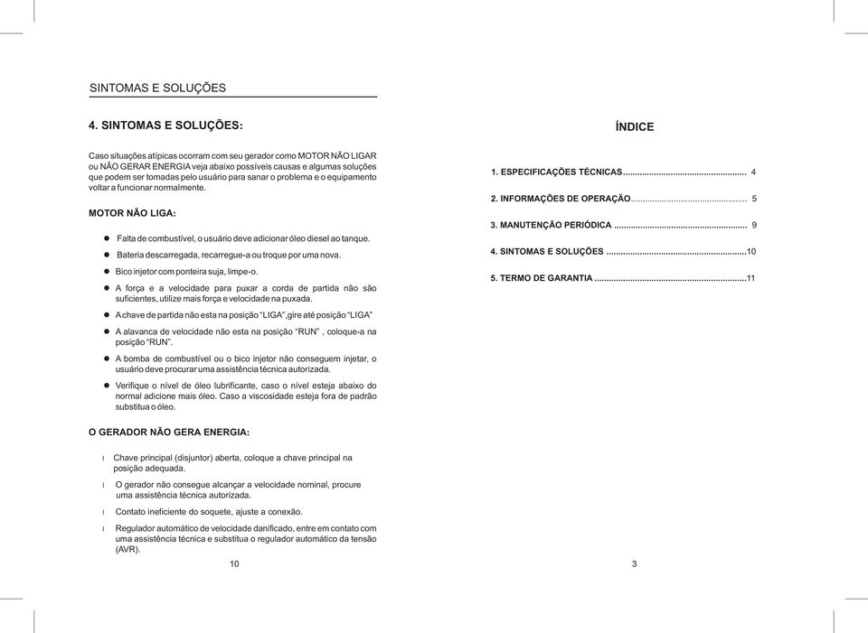 usuário para sanar o problema e o equipamento voltar a funcionar normalmente. MOTOR NÃO LIGA: Falta de, o usuário deve adicionar óleo ao tanque.