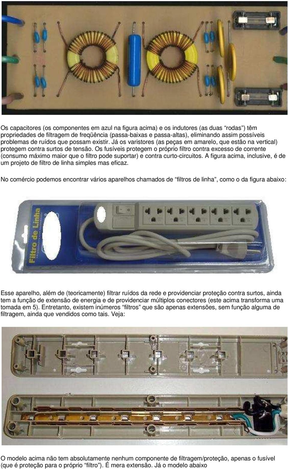 Os fusíveis protegem o próprio filtro contra excesso de corrente (consumo máximo maior que o filtro pode suportar) e contra curto-circuitos.