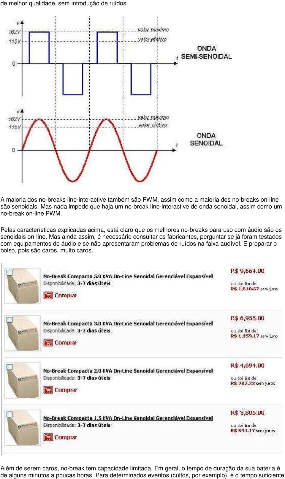 Pelas características explicadas acima, está claro que os melhores no-breaks para uso com áudio são os senoidais on-line.