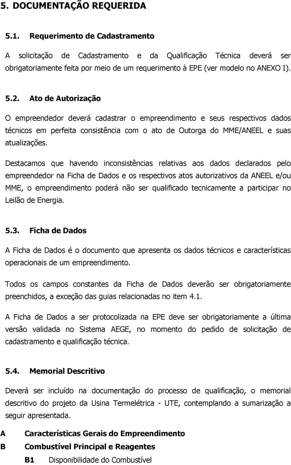 Ato de Autorização O empreendedor deverá cadastrar o empreendimento e seus respectivos dados técnicos em perfeita consistência com o ato de Outorga do MME/ANEEL e suas atualizações.