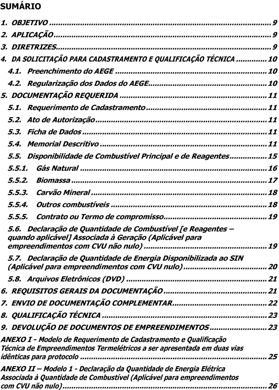 .. 15 5.5.1. Gás Natural... 16 5.5.2. Biomassa... 17 5.5.3. Carvão Mineral... 18 5.5.4. Outros combustíveis... 18 5.5.5. Contrato ou Termo de compromisso... 19 5.6. Declaração de Quantidade de Combustível [e Reagentes quando aplicável] Associada à Geração (Aplicável para empreendimentos com CVU não nulo).