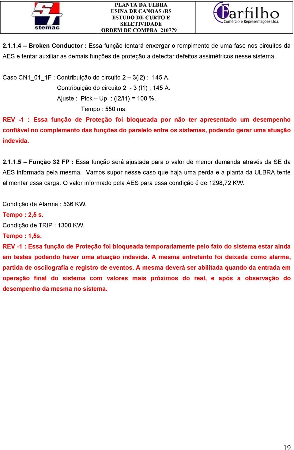 REV -1 : Essa função de Proteção foi bloqueada por não ter apresentado um desempenho confiável no complemento das funções do paralelo entre os sistemas, podendo gerar uma atuação indevida. 2.1.1.5 Função 32 FP : Essa função será ajustada para o valor de menor demanda através da SE da AES informada pela mesma.