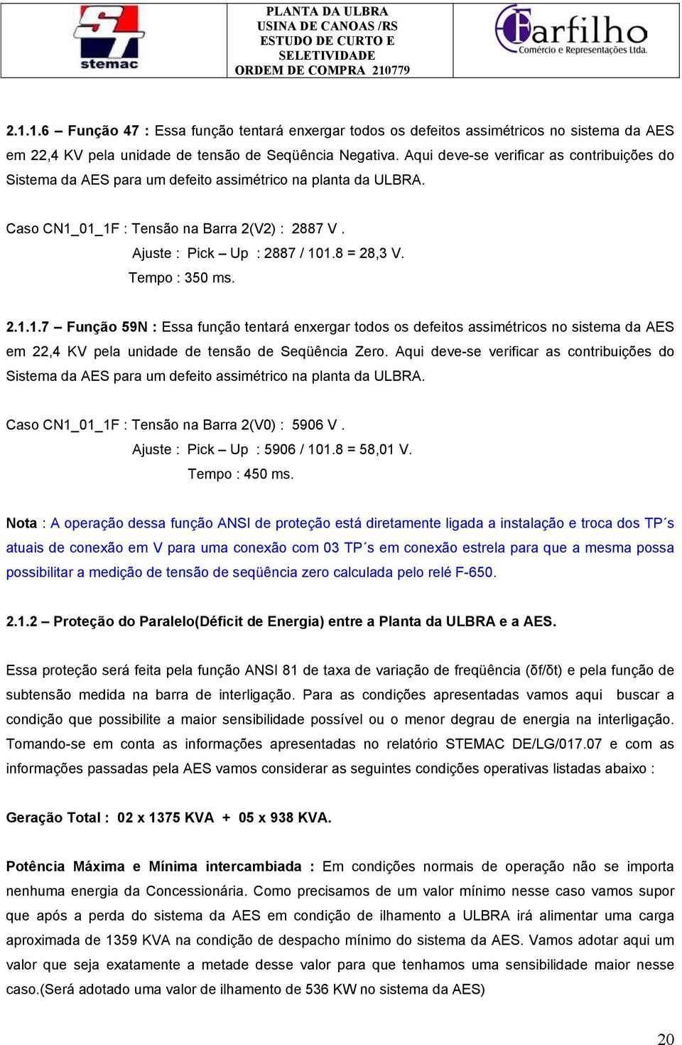 Tempo : 350 ms. 2.1.1.7 Função 59N : Essa função tentará enxergar todos os defeitos assimétricos no sistema da AES em 22,4 KV pela unidade de tensão de Seqüência Zero.