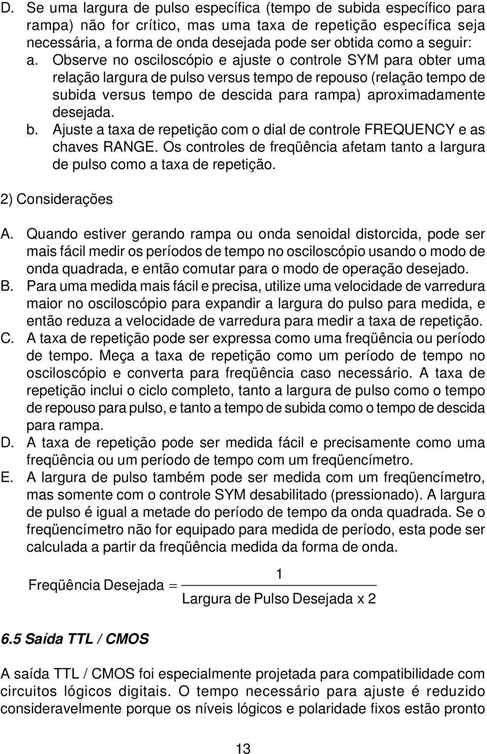 Observe no osciloscópio e ajuste o controle SYM para obter uma relação largura de pulso versus tempo de repouso (relação tempo de subida versus tempo de descida para rampa) aproximadamente desejada.