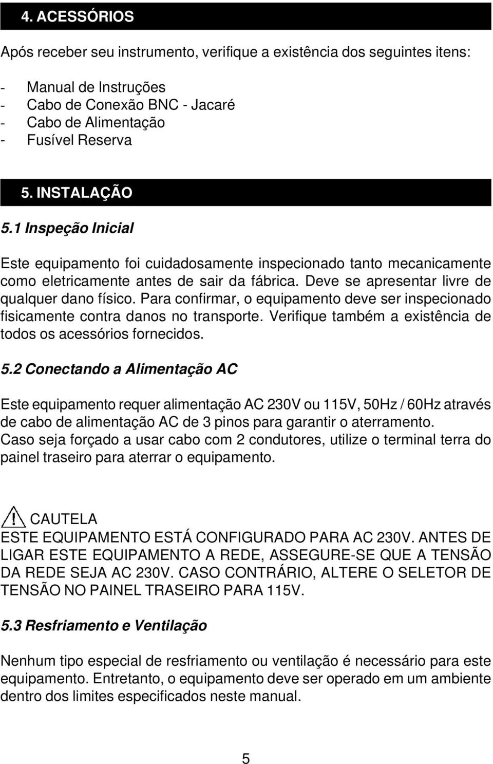 Para confirmar, o equipamento deve ser inspecionado fisicamente contra danos no transporte. Verifique também a existência de todos os acessórios fornecidos. 5.