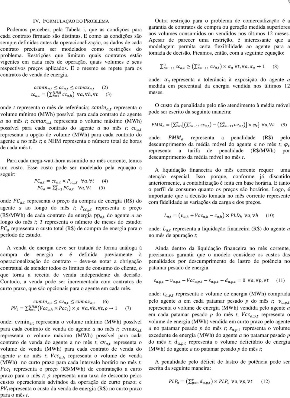 Restrições que limitam quais contratos estão vigentes em cada mês de operação, quais volumes e seus respectivos preços aplicados. E o mesmo se repete para os contratos de venda de energia.