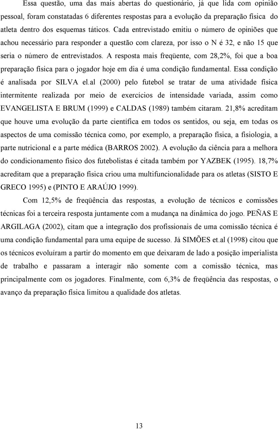 A resposta mais freqüente, com 28,2%, foi que a boa preparação física para o jogador hoje em dia é uma condição fundamental. Essa condição é analisada por SILVA el.