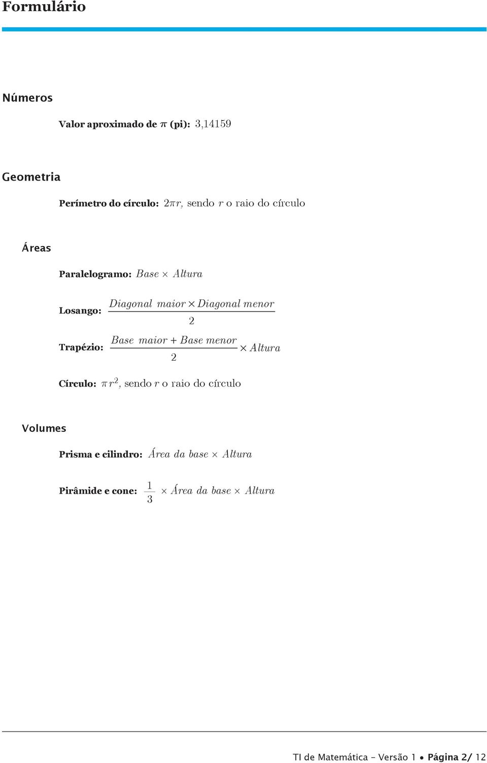 Trapézio: Base maior + Base menor Altura 2 Círculo: pr 2, sendo r o raio do círculo Volumes Prisma e