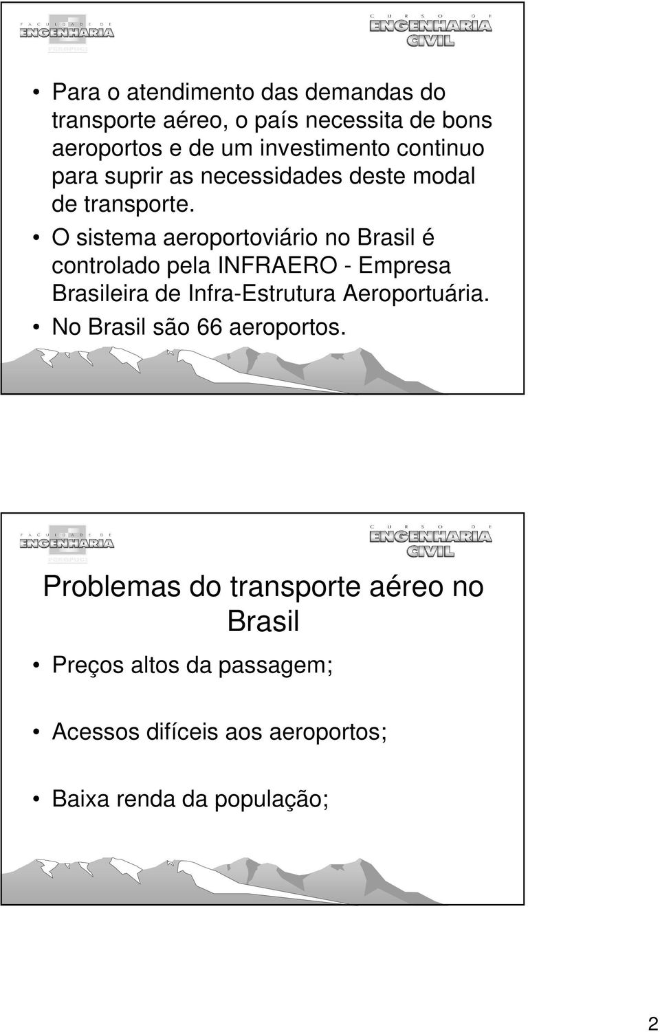 O sistema aeroportoviário no Brasil é controlado pela INFRAERO - Empresa Brasileira de Infra-Estrutura
