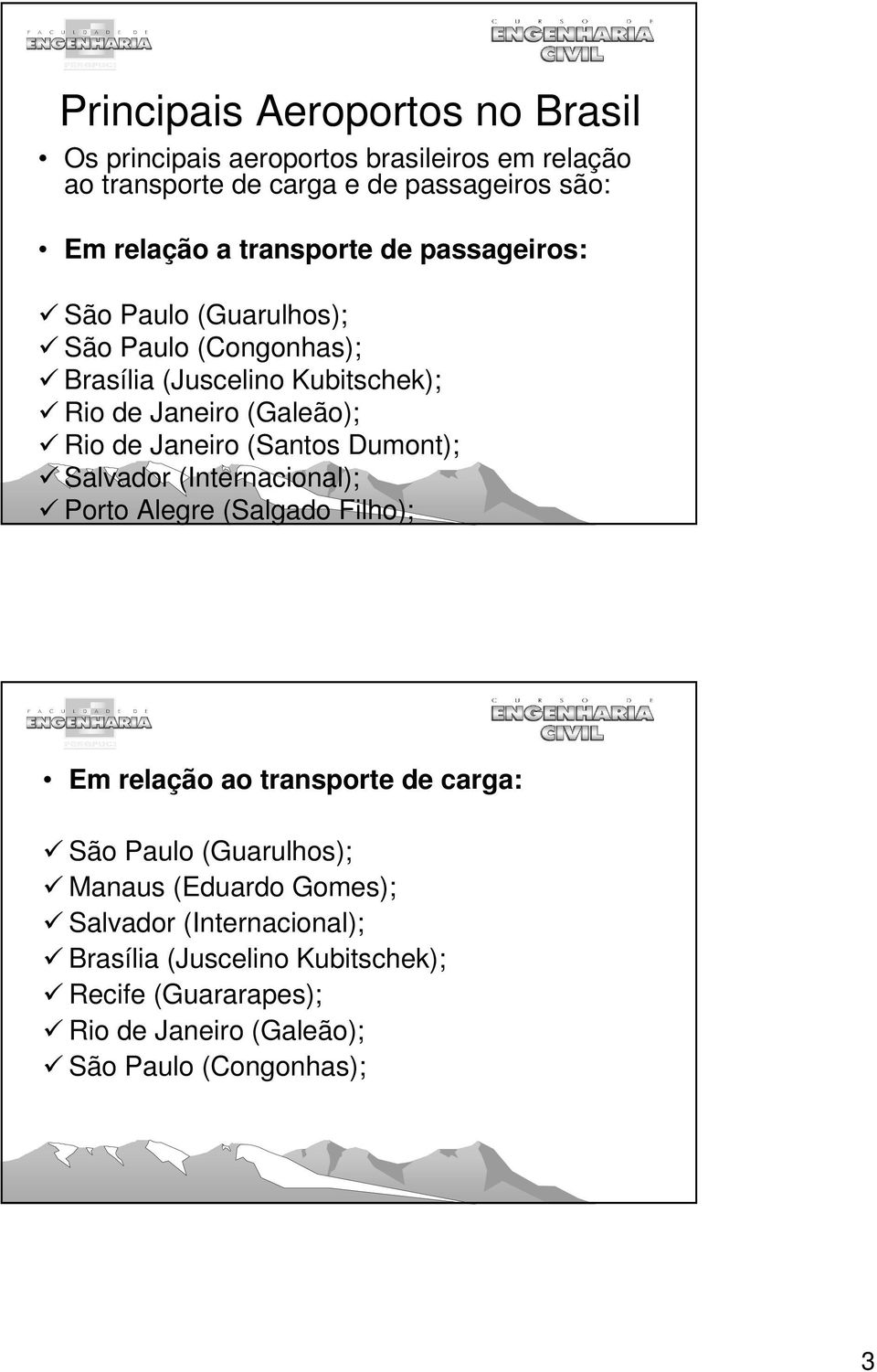 Janeiro (Santos Dumont); Salvador (Internacional); Porto Alegre (Salgado Filho); Em relação ao transporte de carga: São Paulo (Guarulhos);