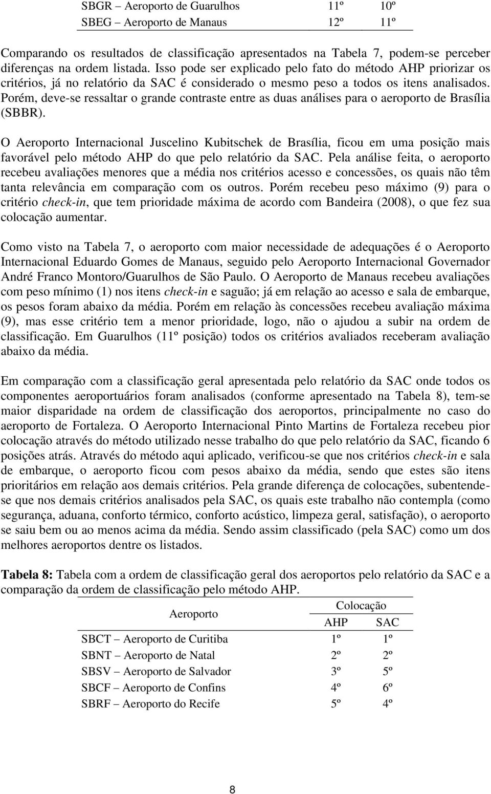 Porém, deve-se ressaltar o grande contraste entre as duas análises para o aeroporto de Brasília (SBBR).