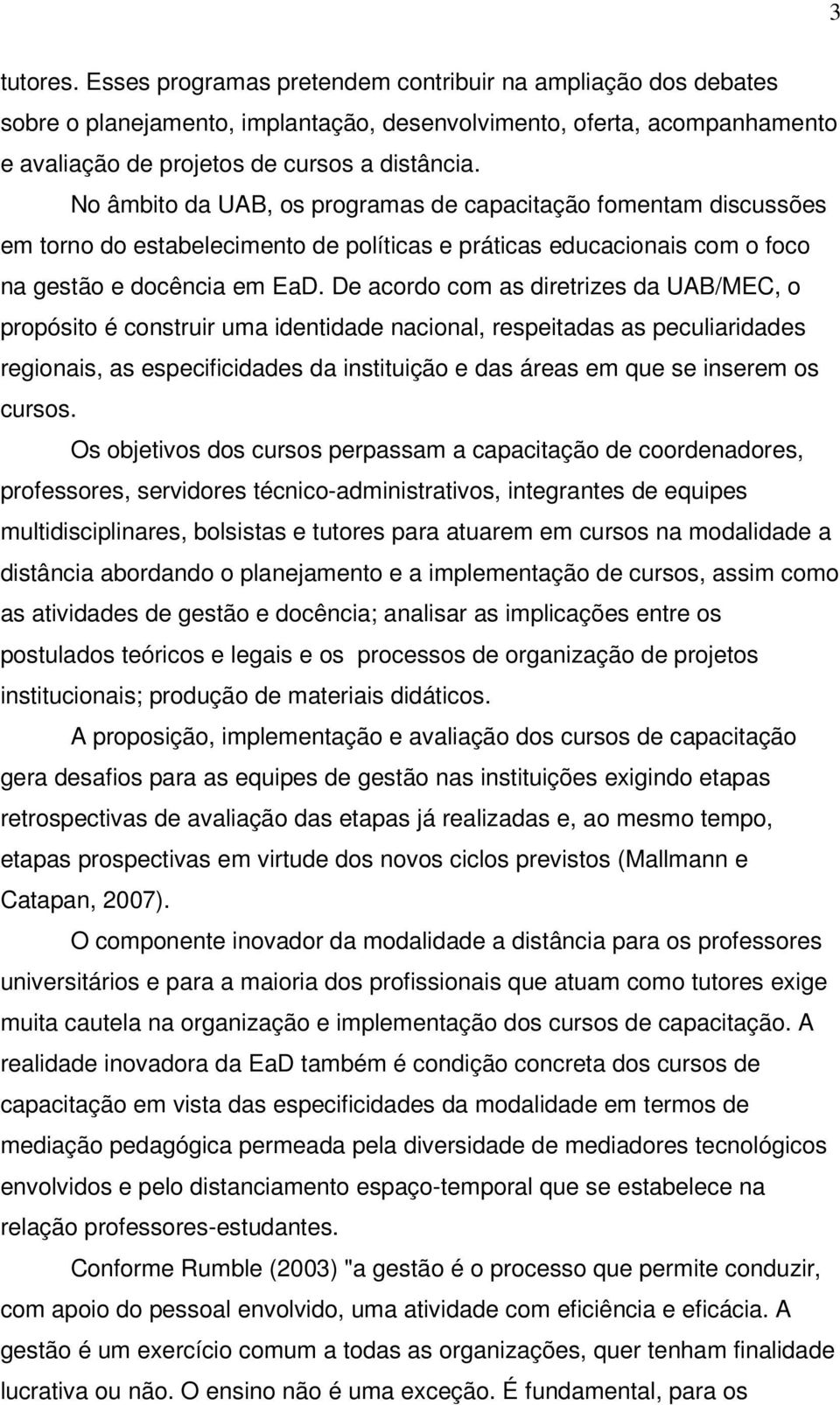 De acordo com as diretrizes da UAB/MEC, o propósito é construir uma identidade nacional, respeitadas as peculiaridades regionais, as especificidades da instituição e das áreas em que se inserem os