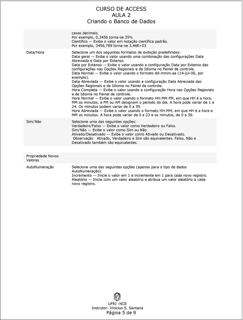 e Data por Extenso. Data por Extenso Exibe o valor usando a configuração Data por Extenso das configurações nas Opções Regionais e de Idioma no Painel de controle.