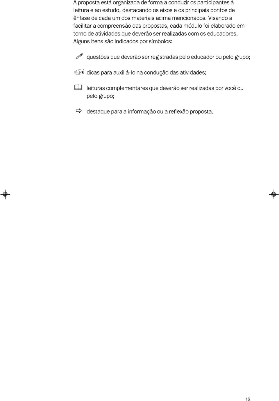 Visando a facilitar a compreensão das propostas, cada módulo foi elaborado em torno de atividades que deverão ser realizadas com os educadores.